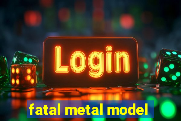 fatal metal model